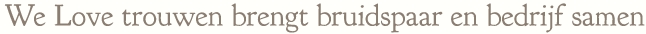 We Love trouwen brengt bruidspaar en bedrijf samen